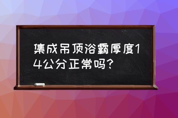 集成吊顶浴霸厚度多少 集成吊顶浴霸厚度14公分正常吗？