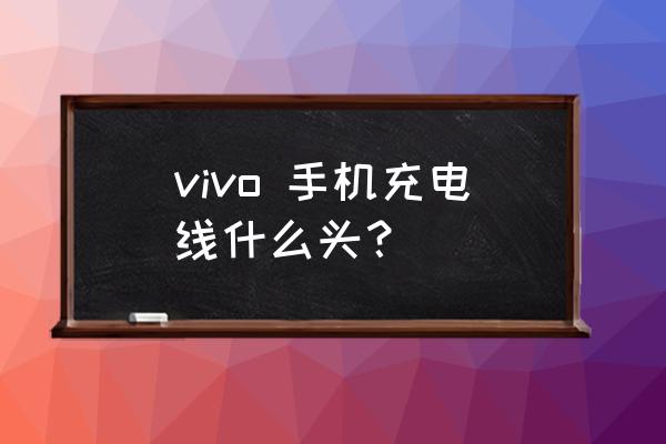 vivo27充电线头是哪种 vivo 手机充电线什么头？