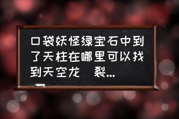 gbal绿宝石中怎么抓天空龙 口袋妖怪绿宝石中到了天柱在哪里可以找到天空龙（裂空坐）？