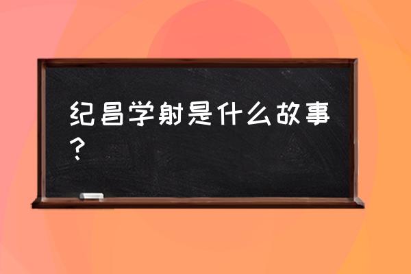 续写纪昌怎样练习开弓射箭 纪昌学射是什么故事？