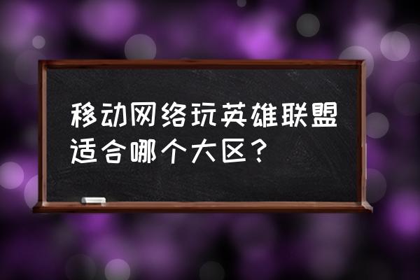 中国移动玩网游选择什么区 移动网络玩英雄联盟适合哪个大区？