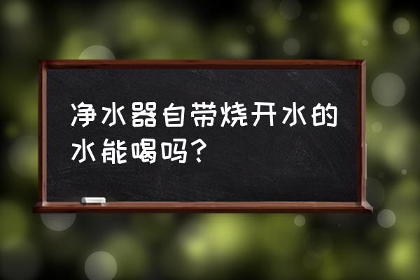 安装净水器自来水可以喝吗 净水器自带烧开水的水能喝吗？