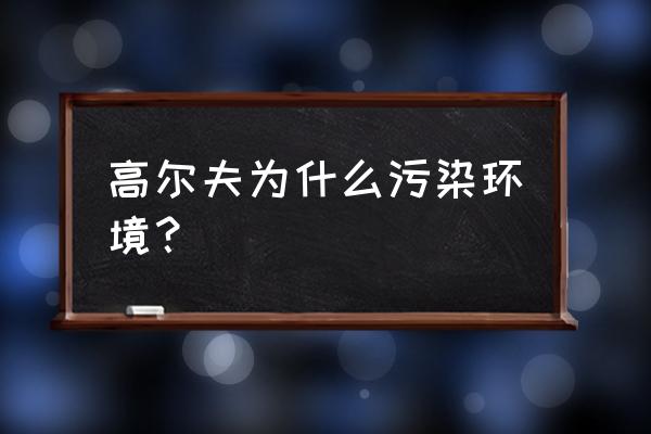 高尔夫球场对环境有没有影响 高尔夫为什么污染环境？