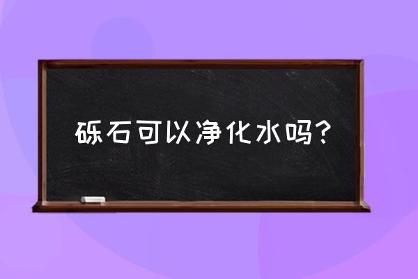 砾石滤芯有用吗 砾石可以净化水吗？