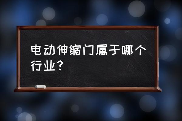 电动伸缩门属于哪种产品 电动伸缩门属于哪个行业？