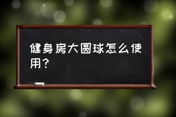 怎样用健身球瘦腿 健身房大圆球怎么使用？