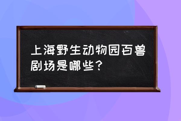 上海哪里有马术表演 上海野生动物园百兽剧场是哪些？