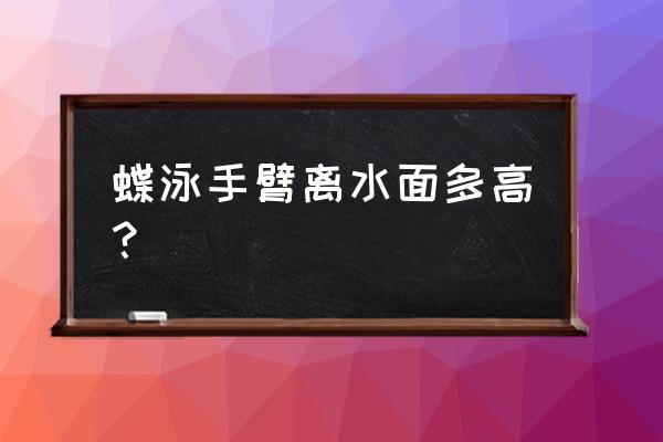 为啥蝶泳要高肘抱水 蝶泳手臂离水面多高？