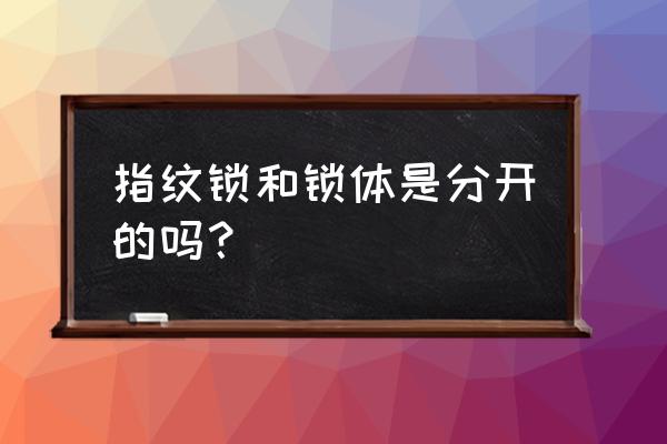 普通锁体可以做指纹锁吗 指纹锁和锁体是分开的吗？