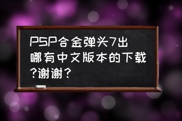 游戏机版合金弹头怎么设置中文 PSP合金弹头7出哪有中文版本的下载?谢谢？