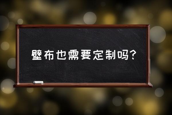 墙布需要定做吗 壁布也需要定制吗？