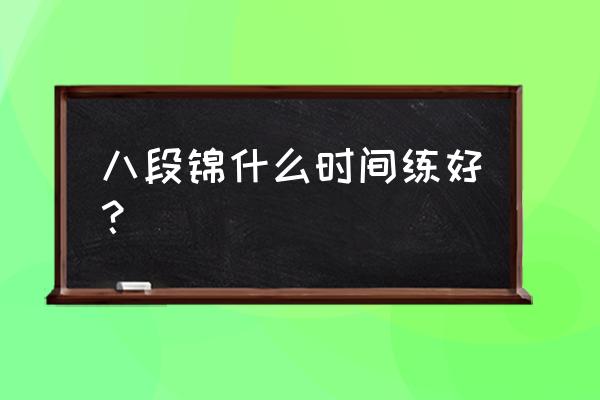 健身气功八段锦适合什么时候练 八段锦什么时间练好？