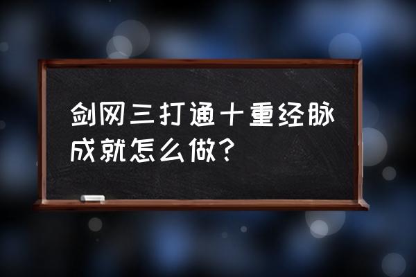 剑网3经脉怎么开启 剑网三打通十重经脉成就怎么做？