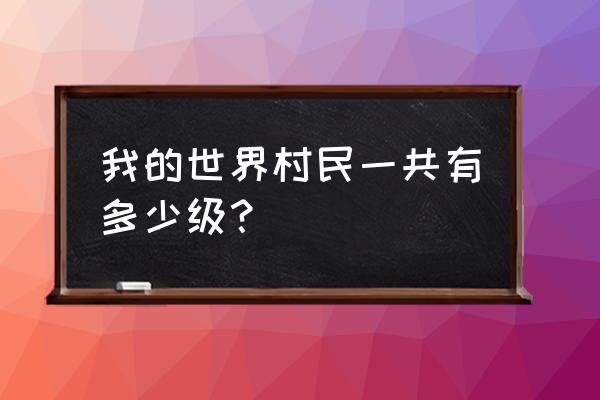 我的世界有对多少级 我的世界村民一共有多少级？