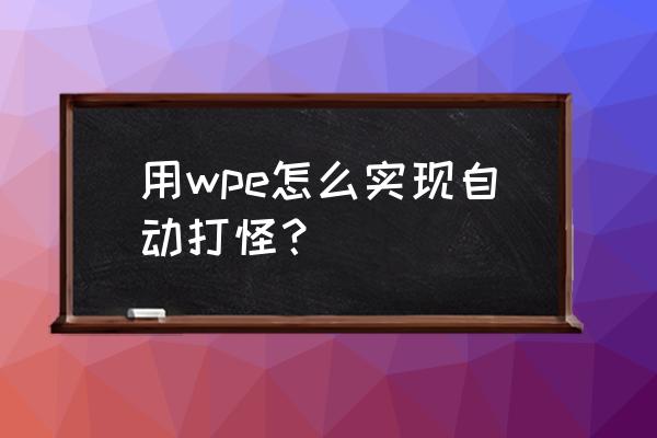 网页游戏如何自动打怪 用wpe怎么实现自动打怪？