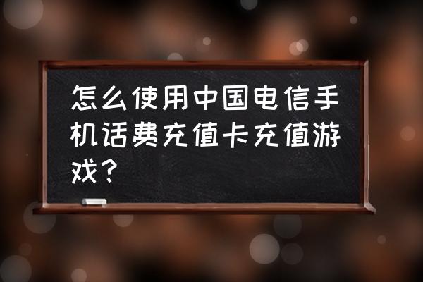 电信手机话费可以充游戏吗 怎么使用中国电信手机话费充值卡充值游戏？