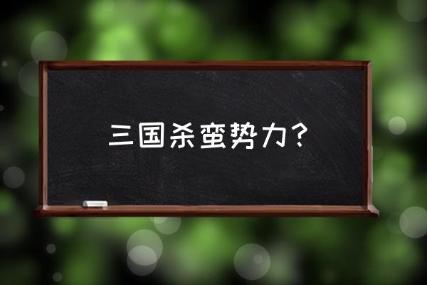 三国杀哪个势力 三国杀蛮势力？