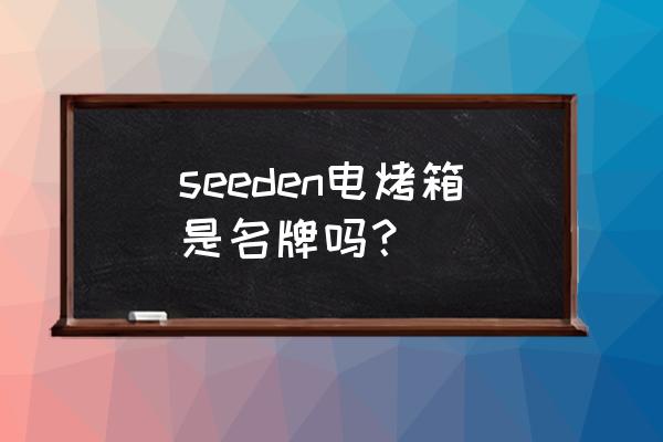 江门嘉威电器几时出粮 seeden电烤箱是名牌吗？