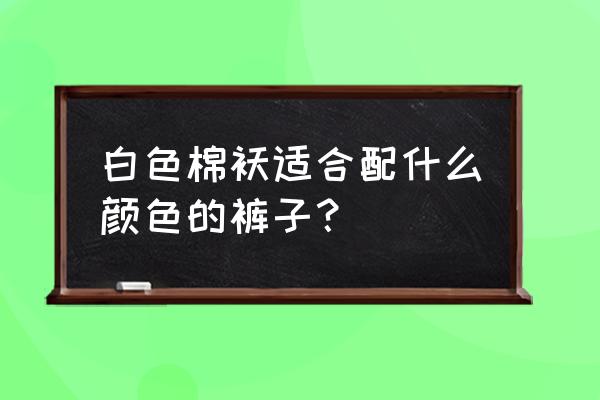 白色棒球服棉袄搭配什么裤子 白色棉袄适合配什么颜色的裤子？