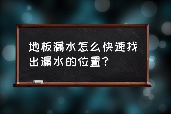 地板内漏水怎么检测 地板漏水怎么快速找出漏水的位置？