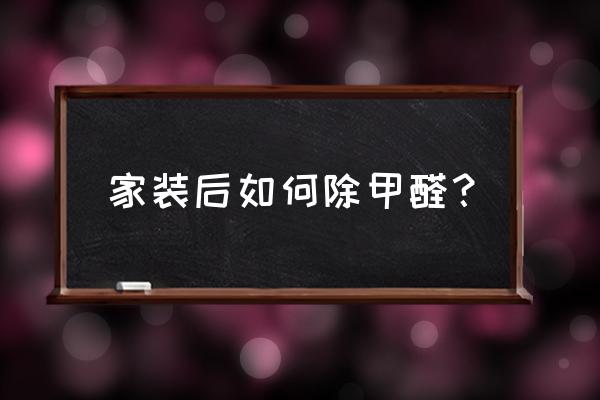 室内装修后怎样除甲醛 家装后如何除甲醛？