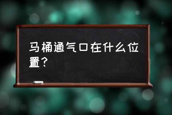 坐便器通气孔在哪 马桶通气口在什么位置？