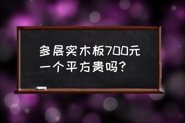 实木板材有哪些木质价格多少钱 多层实木板700元一个平方贵吗？