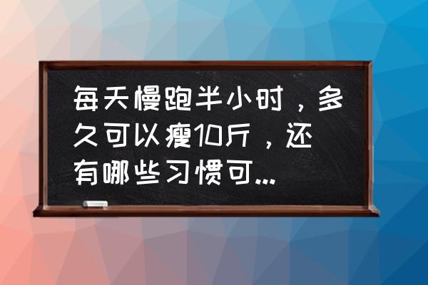 每天慢跑半个小时左右能减肥吗 每天慢跑半小时，多久可以瘦10斤，还有哪些习惯可以帮助减肥？