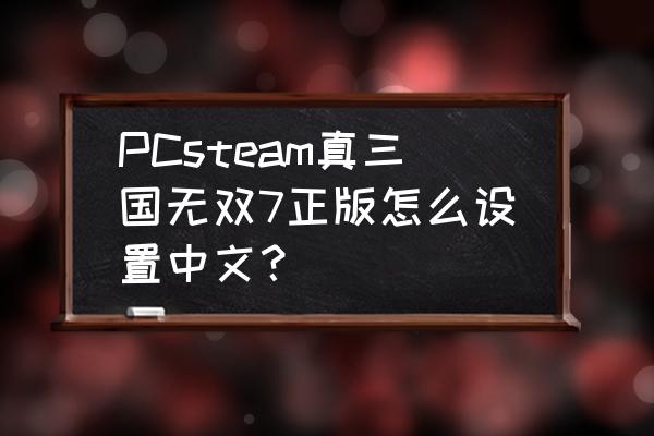 真三国无双7怎么设置中文 PCsteam真三国无双7正版怎么设置中文？