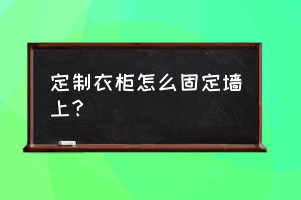 如何把衣柜黏牢墙上 定制衣柜怎么固定墙上？