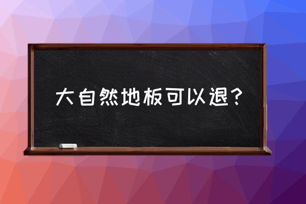 佛山大自然地板能回收吗 大自然地板可以退？