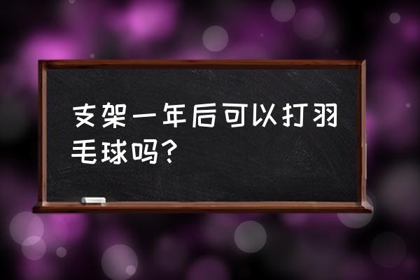 安置心脏支架后能打羽毛球吗 支架一年后可以打羽毛球吗？