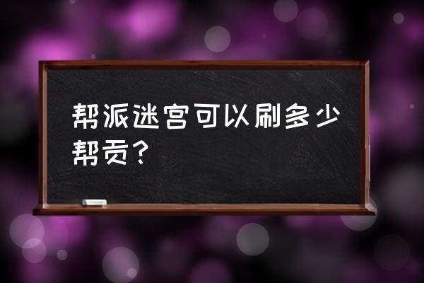 梦幻西游帮派迷宫多少帮贡 帮派迷宫可以刷多少帮贡？