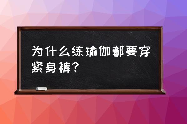 瑜伽服需要穿上紧身吗 为什么练瑜伽都要穿紧身裤？