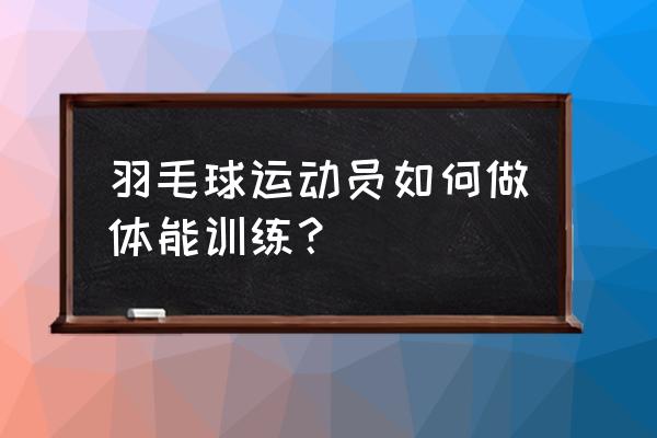 打羽毛球怎样锻炼身体 羽毛球运动员如何做体能训练？