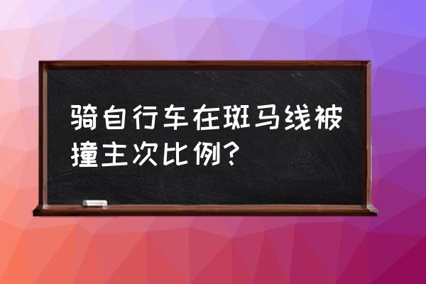 斑马线骑自行车被撞如何定责 骑自行车在斑马线被撞主次比例？