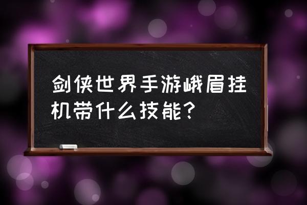 剑侠世界手游峨眉神器怎么洗 剑侠世界手游峨眉挂机带什么技能？