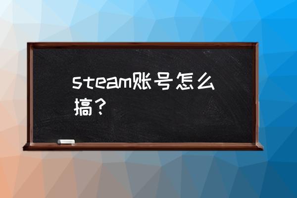 steam账号收费吗 steam账号怎么搞？