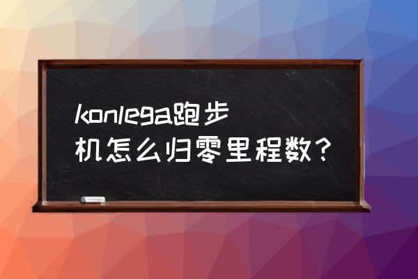 怎么清空跑步机数据 konlega跑步机怎么归零里程数？