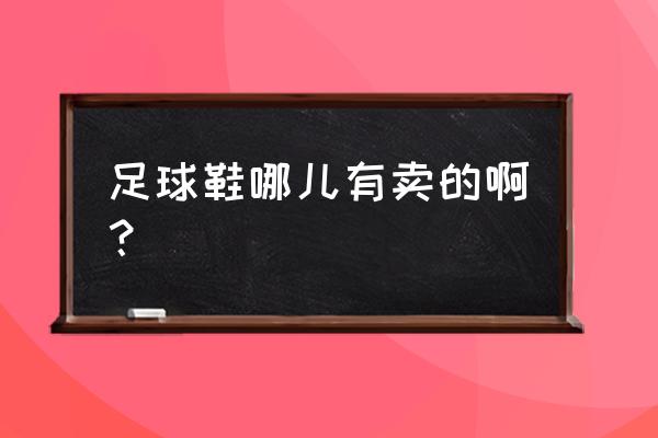 长沙市哪些地方可以买到足球鞋 足球鞋哪儿有卖的啊？