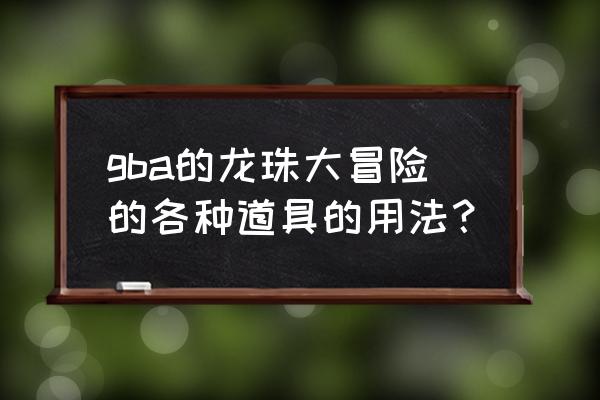 龙珠大冒险攀岩怎么用 gba的龙珠大冒险的各种道具的用法？