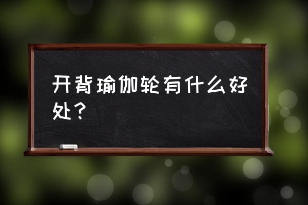 如何形容瑜伽轮式 开背瑜伽轮有什么好处？