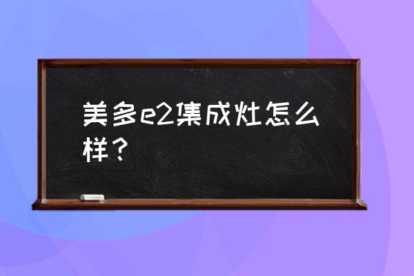 美多自动清洗集成灶怎么样 美多e2集成灶怎么样？