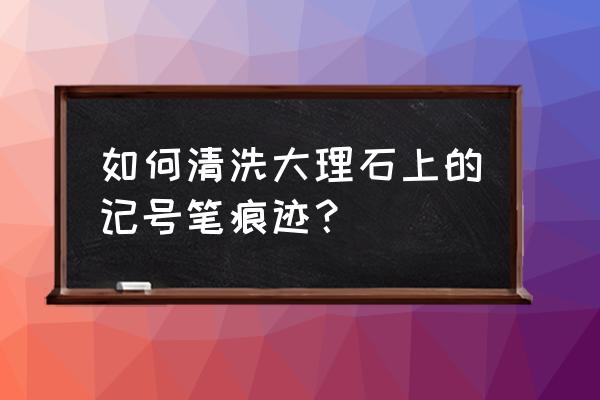 石材上的油性记号笔怎么除 如何清洗大理石上的记号笔痕迹？