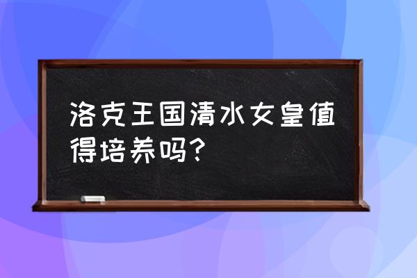 洛克王国水之净化怎么找 洛克王国清水女皇值得培养吗？