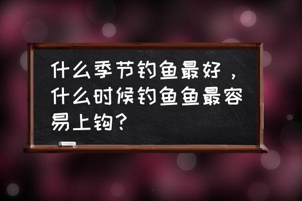 什么季节好钓鱼 什么季节钓鱼最好，什么时候钓鱼鱼最容易上钩？