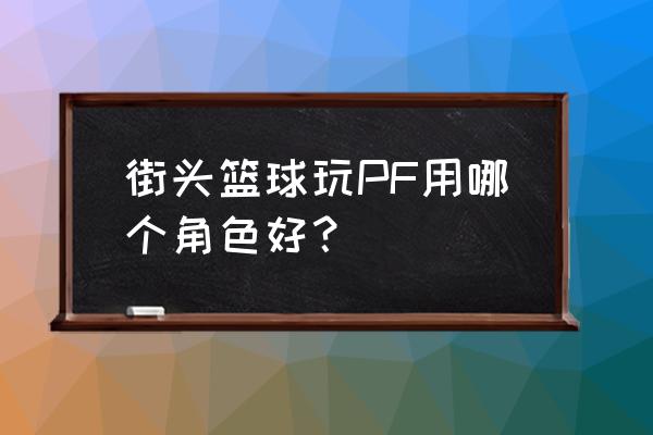 街头篮球邓肯pf能力怎么样 街头篮球玩PF用哪个角色好？