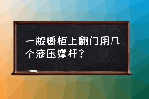 橱柜上翻门支撑有哪些 一般橱柜上翻门用几个液压撑杆？