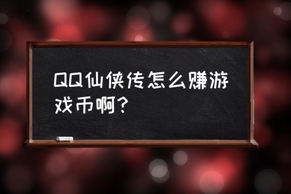 仙侠传游戏币怎么得 QQ仙侠传怎么赚游戏币啊？