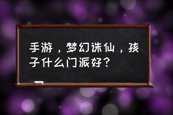 梦幻诛仙手游孩子怎么拜师 手游，梦幻诛仙，孩子什么门派好？